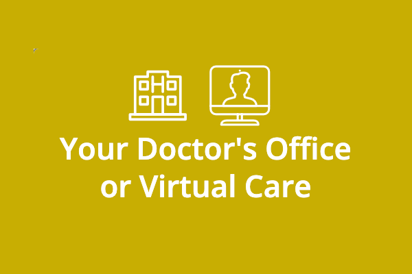 Your Doctor's Office or Virtual Care